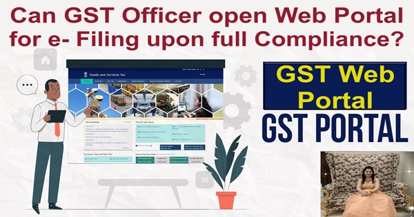 Can GST Officer Open GST Web Portal for e- Filing upon full compliance?