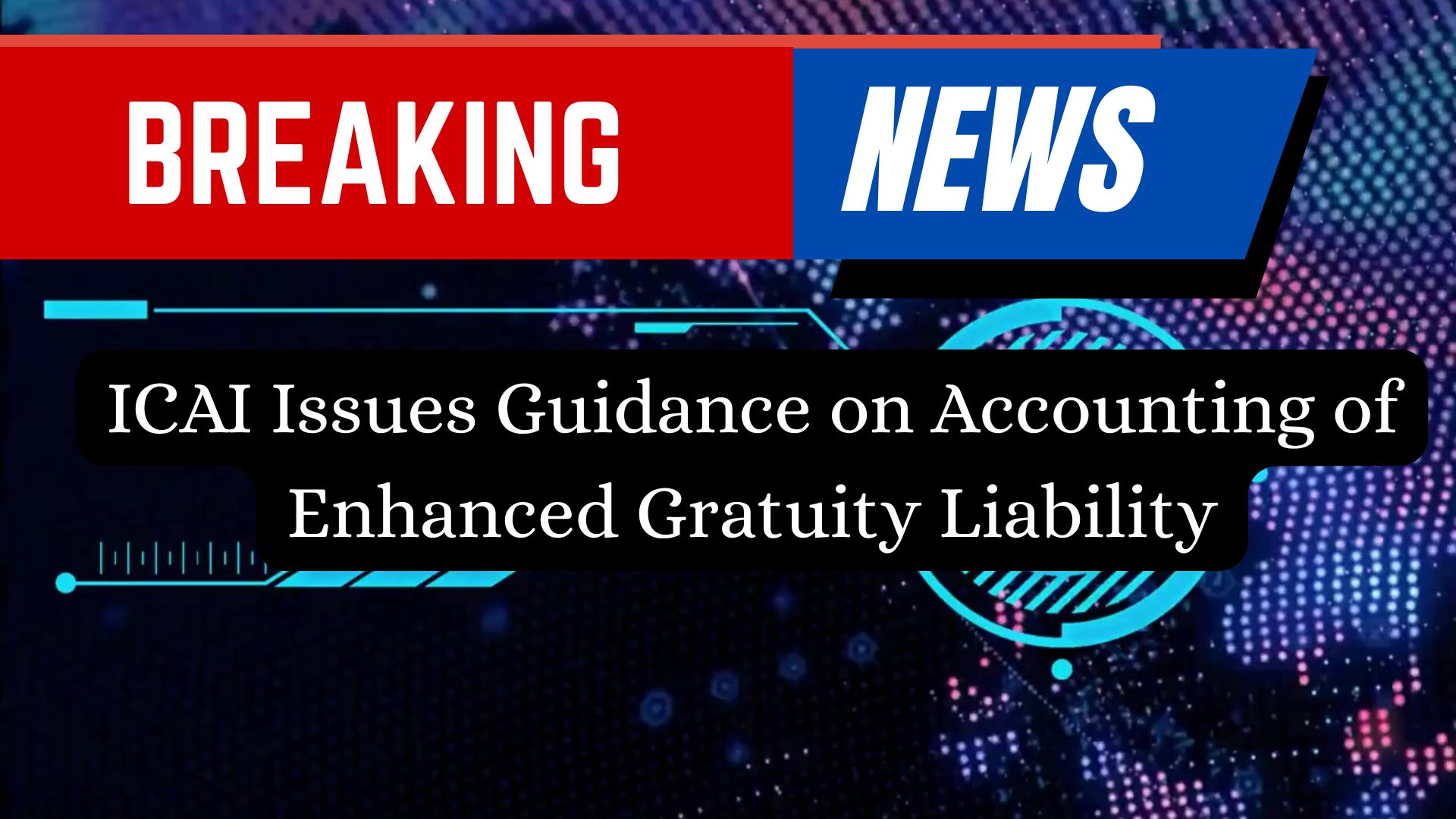 ICAI Issues Guidance on Accounting of Enhanced Gratuity Liability