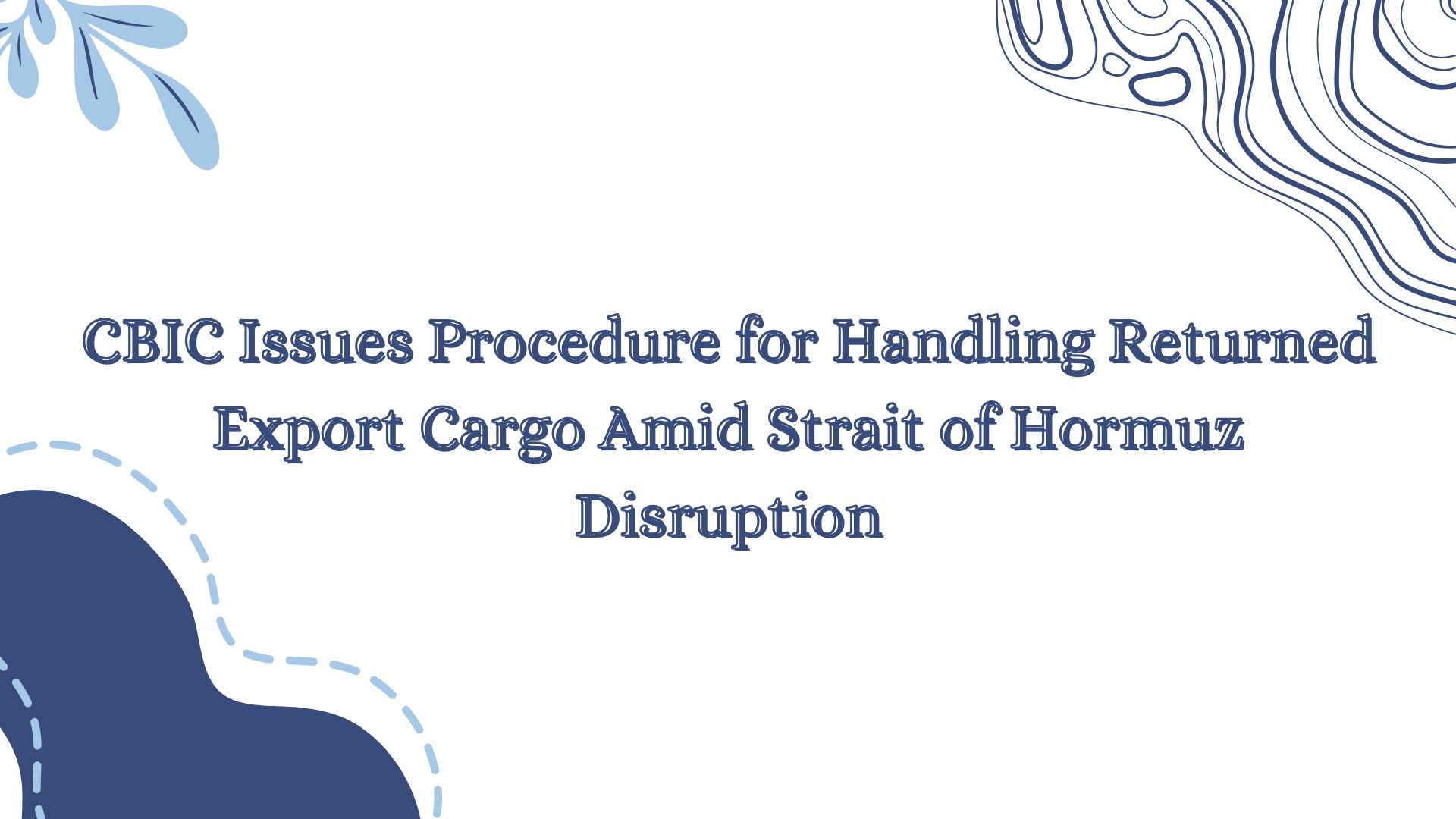 CBIC Issues Procedure for Handling Returned Export Cargo Amid Strait of Hormuz Disruption