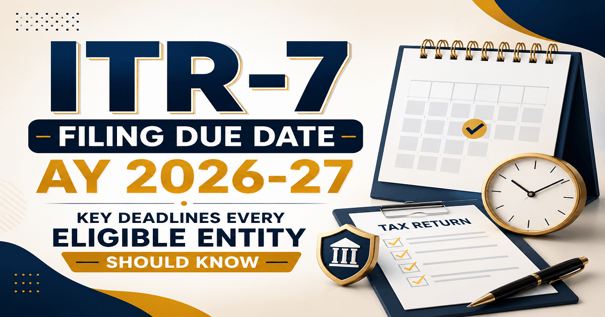 ITR-7 Filing Due Date AY 2026-27: Key Deadlines Every Eligible Entity Should Know