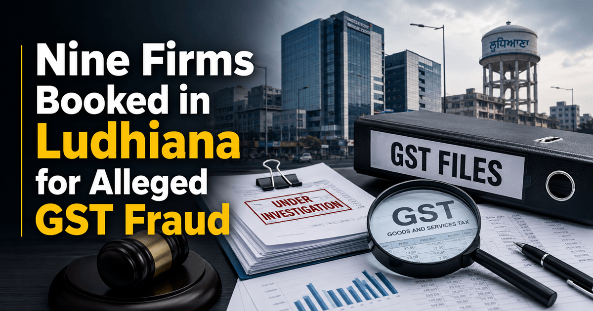 Nine Firms Booked in Ludhiana for Alleged GST Fraud