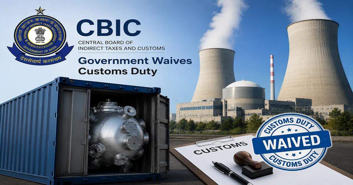 Government Waives Customs Duty on Nuclear Power Generation Goods Imported Between April 2019 and January 2026