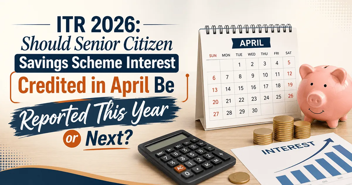 ITR 2026: Should Senior Citizen Savings Scheme Interest Credited in April Be Reported This Year or Next?