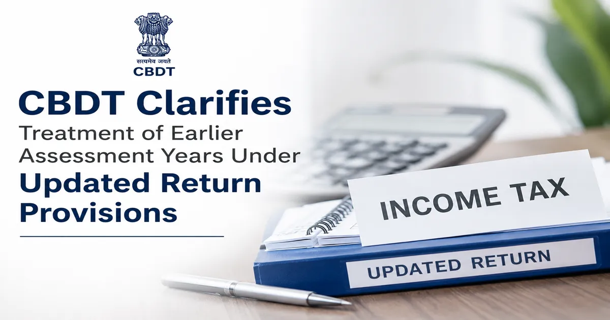 CBDT Clarifies Treatment of Earlier Assessment Years Under Updated Return Provisions