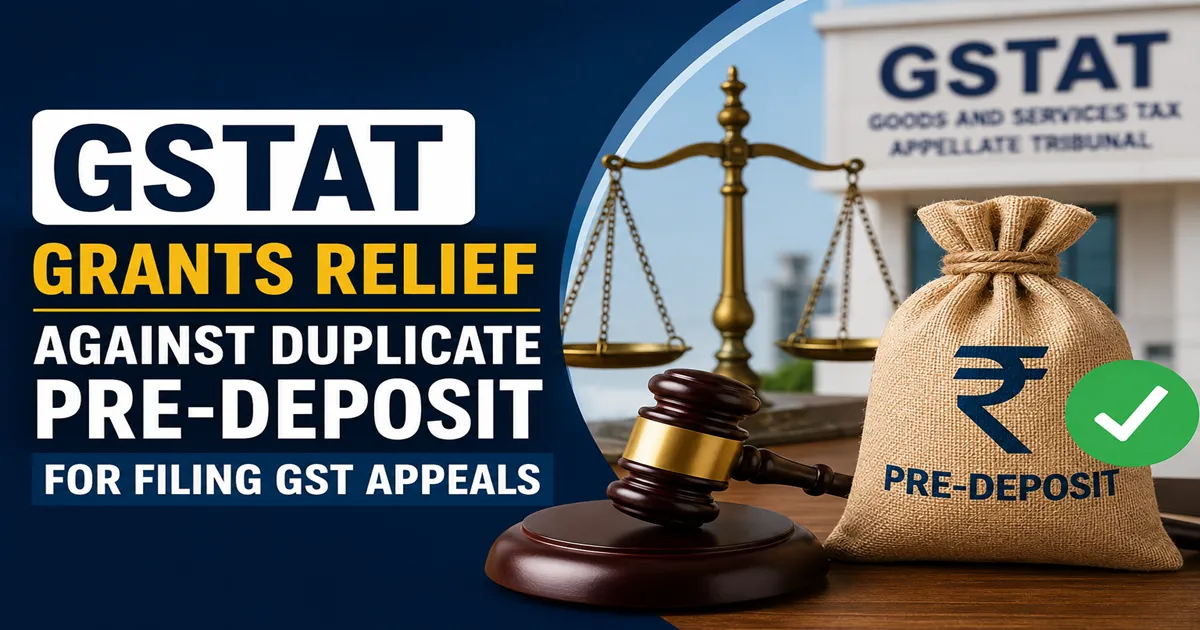 GSTAT Grants Relief Against Duplicate Pre-Deposit for Filing GST Appeals
